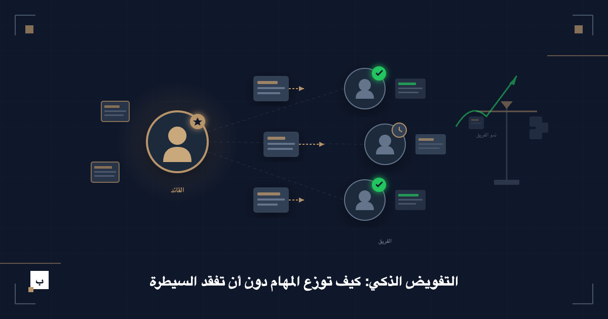 التفويض الذكي: كيف توزع المهام دون أن تفقد السيطرة أو تخنق فريقك